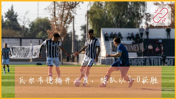 瓦尔韦德梅开二度，球队以3-0获胜