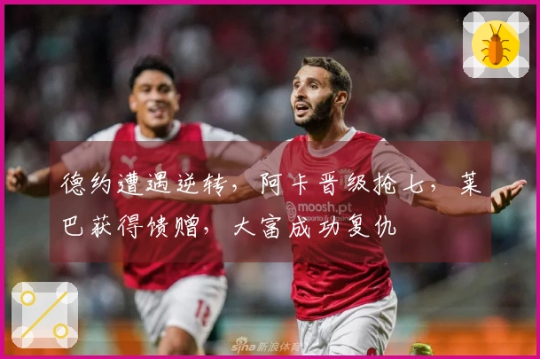 德约遭遇逆转，阿卡晋级抢七，莱巴获得馈赠，大富成功复仇
