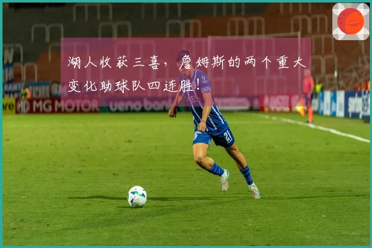 湖人收获三喜，詹姆斯的两个重大变化助球队四连胜！