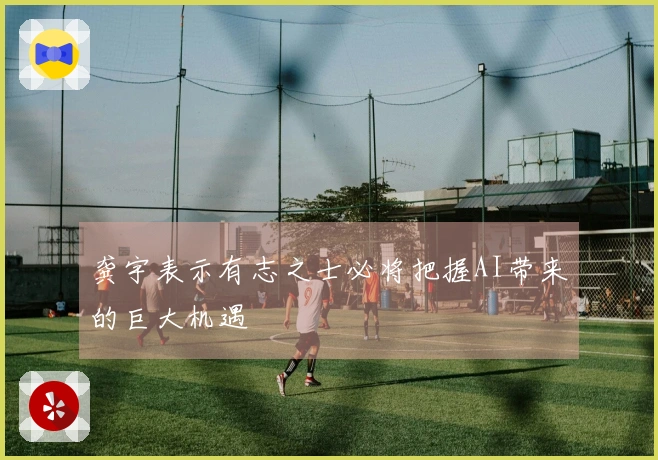 龚宇表示有志之士必将把握AI带来的巨大机遇