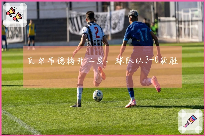 瓦尔韦德梅开二度，球队以3-0获胜