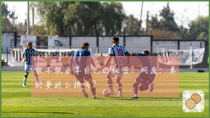 敢不敢分享自己的秘密？网友：真的要这么拼吗？