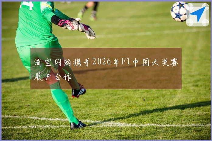 淘宝闪购携手2026年F1中国大奖赛展开合作