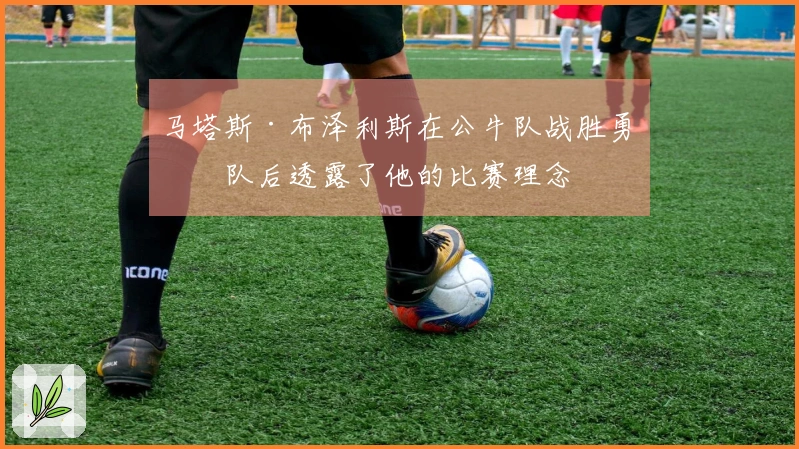 马塔斯·布泽利斯在公牛队战胜勇士队后透露了他的比赛理念