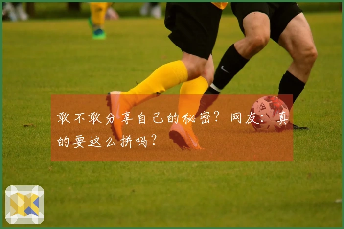 敢不敢分享自己的秘密？网友：真的要这么拼吗？