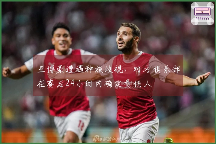 王博豪遭遇种族歧视，对方俱乐部在赛后24小时内确定责任人