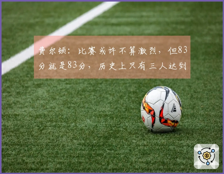 费尔顿：比赛或许不算激烈，但83分就是83分，历史上只有三人达到80+