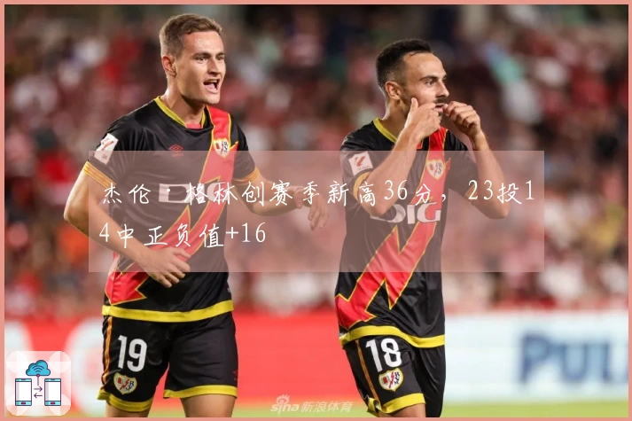 杰伦·格林创赛季新高36分，23投14中正负值+16