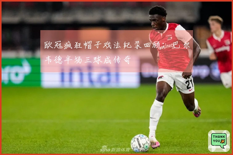 欧冠疯狂帽子戏法纪录回顾：巴尔韦德半场三球成传奇