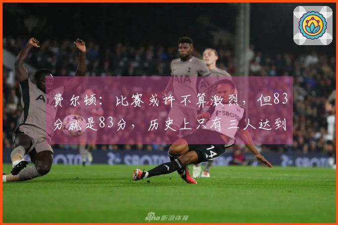 费尔顿：比赛或许不算激烈，但83分就是83分，历史上只有三人达到80+